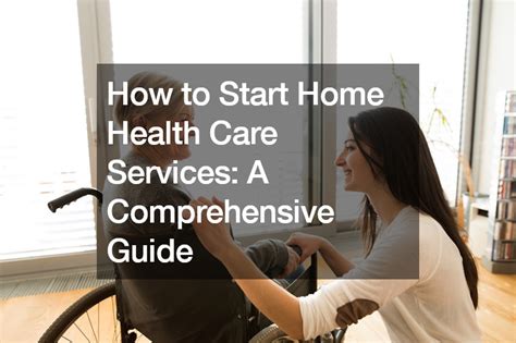 How to Start Home Health Care Business: A Comprehensive Guide to Navigating the Maze of Compassion and Commerce